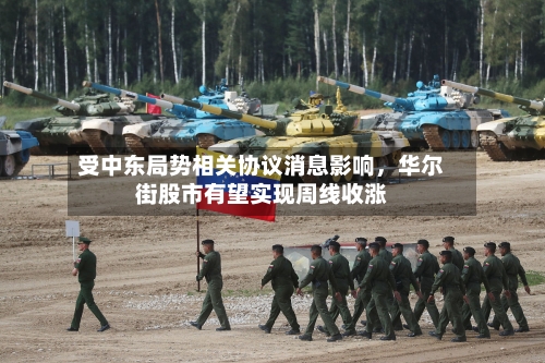 受中东局势相关协议消息影响，华尔街股市有望实现周线收涨