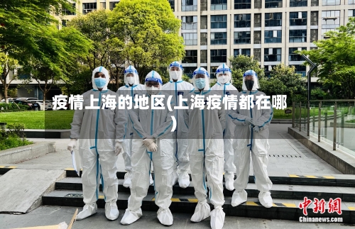 疫情上海的地区(上海疫情都在哪)