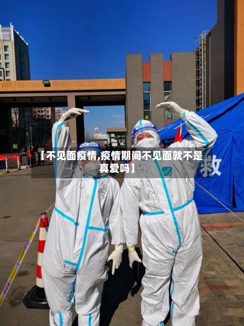 【不见面疫情,疫情期间不见面就不是真爱吗】