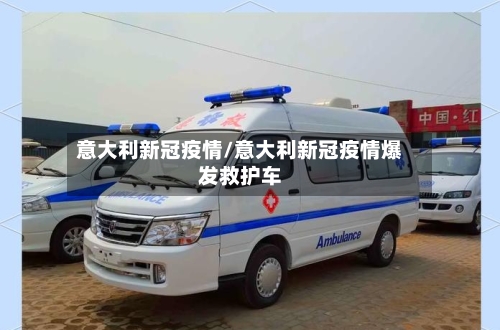 意大利新冠疫情/意大利新冠疫情爆发救护车
