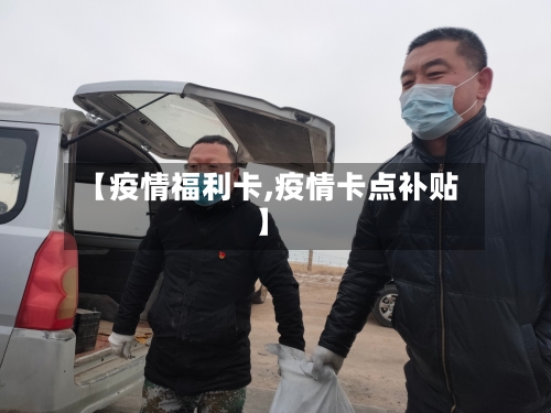 【疫情福利卡,疫情卡点补贴】
