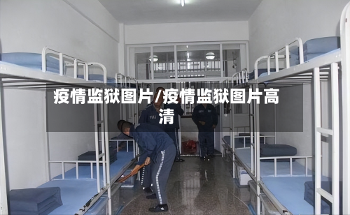 疫情监狱图片/疫情监狱图片高清