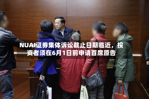NUAI证券集体诉讼截止日期临近，投资者须在6月1日前申请首席原告