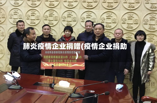 肺炎疫情企业捐赠(疫情企业捐助)