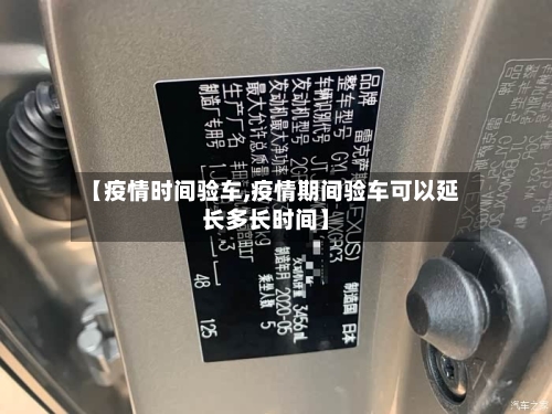 【疫情时间验车,疫情期间验车可以延长多长时间】