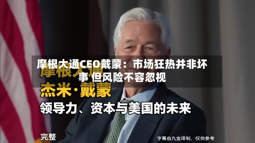 摩根大通CEO戴蒙：市场狂热并非坏事 但风险不容忽视