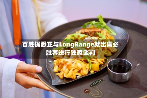 百胜据悉正与LongRange就出售必胜客进行独家谈判