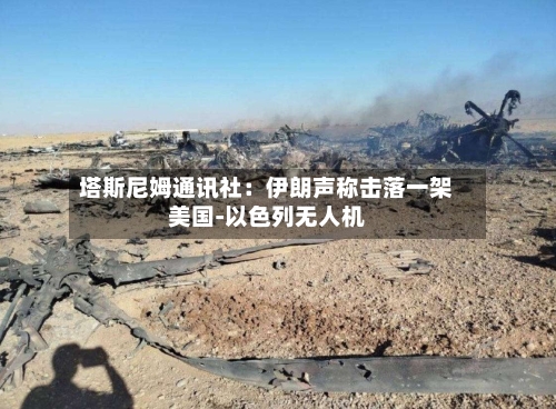 塔斯尼姆通讯社：伊朗声称击落一架美国-以色列无人机