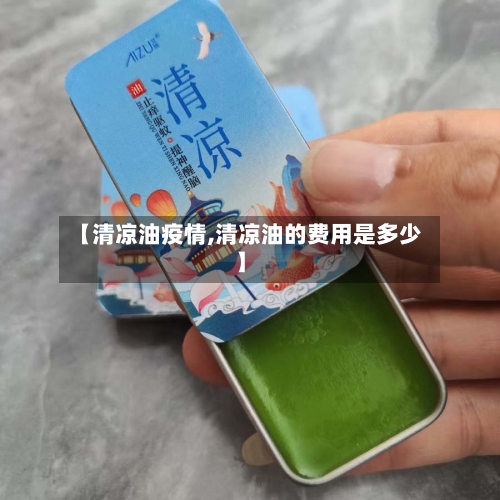 【清凉油疫情,清凉油的费用是多少】