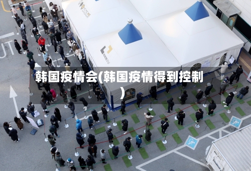 韩国疫情会(韩国疫情得到控制)