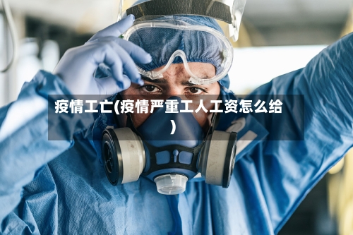 疫情工亡(疫情严重工人工资怎么给)