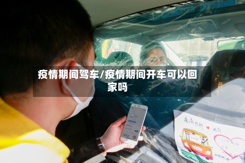 疫情期间驾车/疫情期间开车可以回家吗