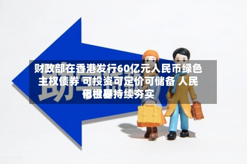 财政部在香港发行60亿元人民币绿色主权债券 可投资可定价可储备 人民币世界化根基持续夯实