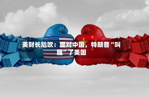 美财长尬吹：面对中国，特朗普“叫醒”了美国