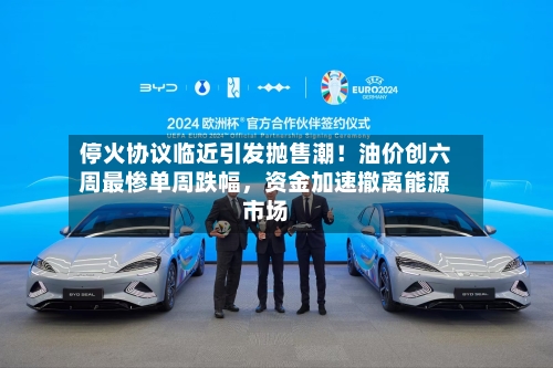 停火协议临近引发抛售潮！油价创六周最惨单周跌幅，资金加速撤离能源市场