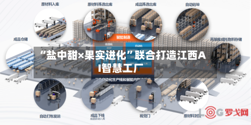 “盐中甜×果实进化”联合打造江西AI智慧工厂