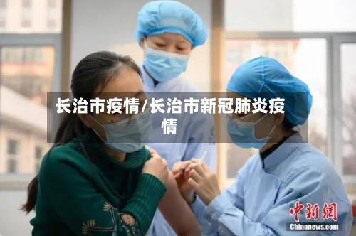长治市疫情/长治市新冠肺炎疫情