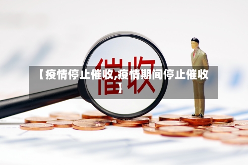 【疫情停止催收,疫情期间停止催收】