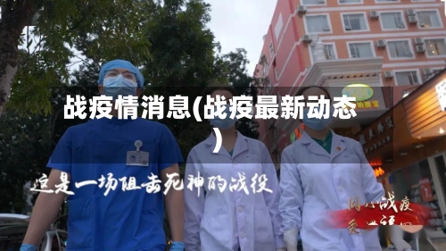 战疫情消息(战疫最新动态)