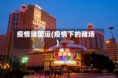疫情赌国运(疫情下的赌场)