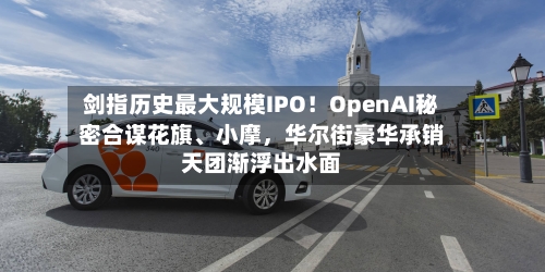 剑指历史最大规模IPO！OpenAI秘密合谋花旗、小摩，华尔街豪华承销天团渐浮出水面