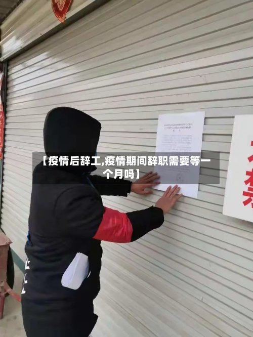 【疫情后辞工,疫情期间辞职需要等一个月吗】