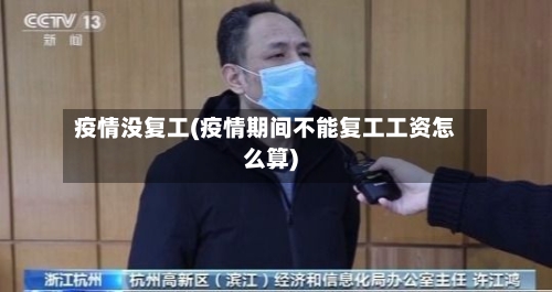 疫情没复工(疫情期间不能复工工资怎么算)