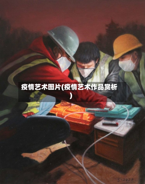 疫情艺术图片(疫情艺术作品赏析)