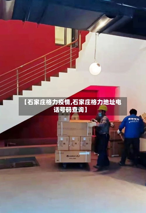 【石家庄格力疫情,石家庄格力地址电话号码查询】