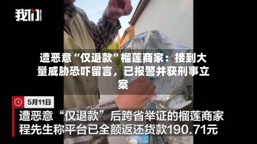 遭恶意“仅退款”榴莲商家：接到大量威胁恐吓留言，已报警并获刑事立案