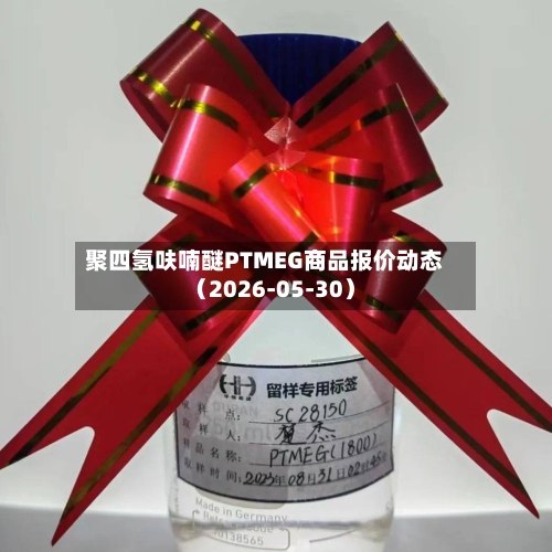 聚四氢呋喃醚PTMEG商品报价动态（2026-05-30）
