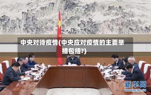 中央对待疫情(中央应对疫情的主要举措包括?)
