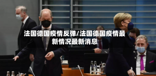 法国德国疫情反弹/法国德国疫情最新情况最新消息