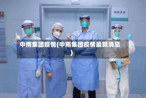 中南集团疫情(中南集团疫情最新消息)