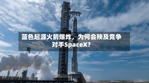 蓝色起源火箭爆炸，为何会殃及竞争对手SpaceX？