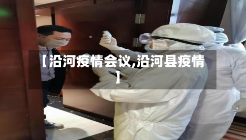 【沿河疫情会议,沿河县疫情】