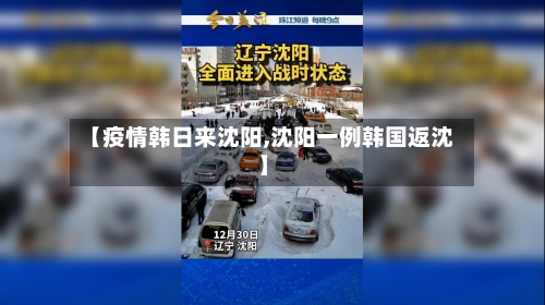 【疫情韩日来沈阳,沈阳一例韩国返沈】