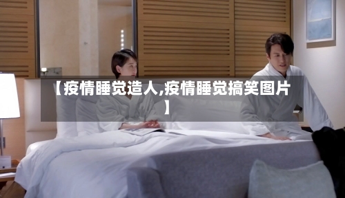 【疫情睡觉造人,疫情睡觉搞笑图片】