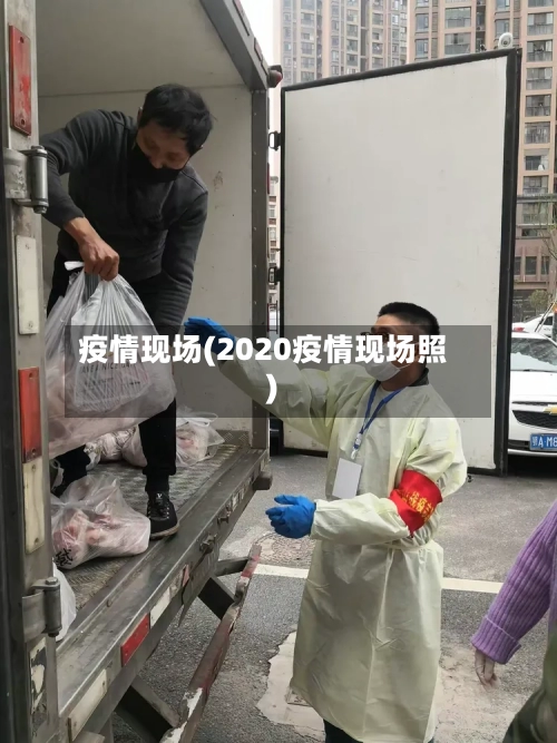 疫情现场(2020疫情现场照)