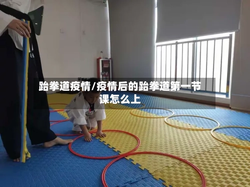 跆拳道疫情/疫情后的跆拳道第一节课怎么上