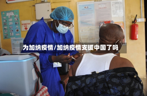 为加纳疫情/加纳疫情支援中国了吗