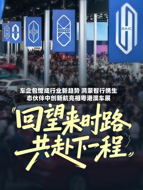 车企包馆成行业新趋势 鸿蒙智行携生态伙伴中创新航亮相粤港澳车展