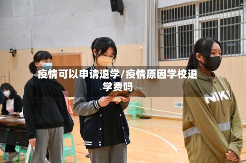 疫情可以申请退学/疫情原因学校退学费吗