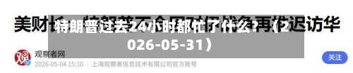 特朗普过去24小时都忙了什么？（2026-05-31）