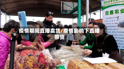 疫情期间直播卖货/疫情影响下直播带货