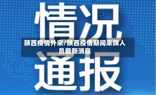 陕西疫情外来/陕西疫情期间来陕人员最新消息