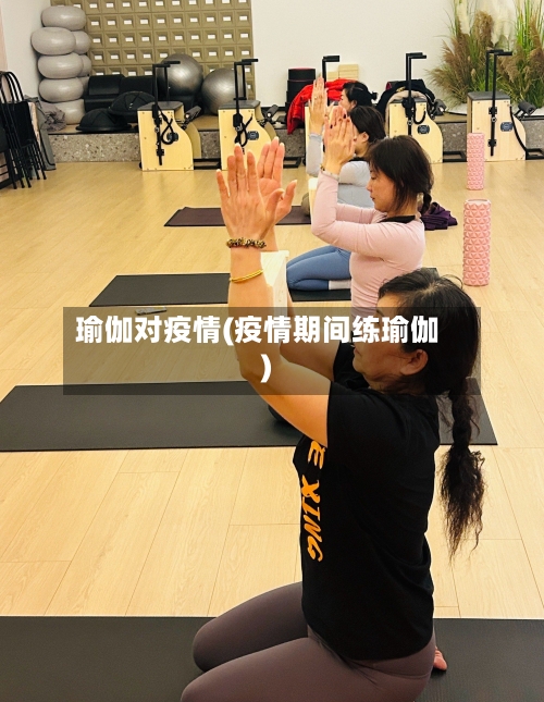 瑜伽对疫情(疫情期间练瑜伽)
