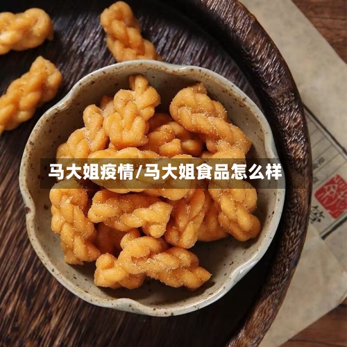 马大姐疫情/马大姐食品怎么样