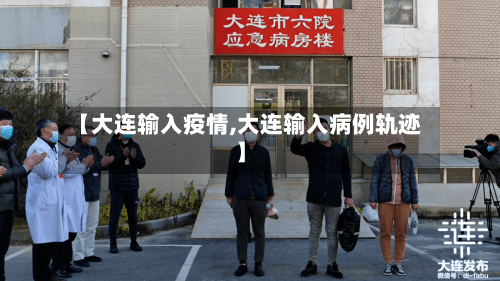 【大连输入疫情,大连输入病例轨迹】