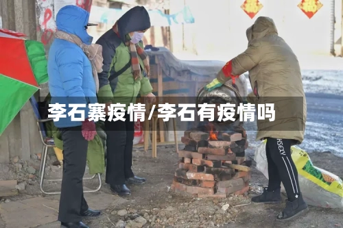 李石寨疫情/李石有疫情吗